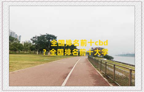 全国排名前十cbd？全国排名前十大学