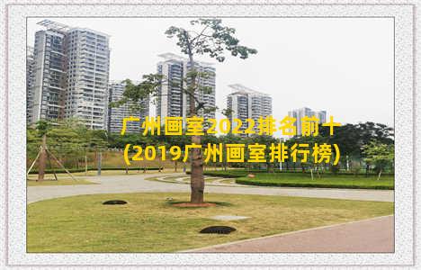 广州画室2022排名前十(2019广州画室排行榜)