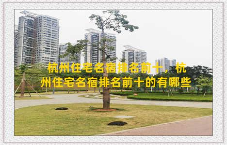 杭州住宅名宿排名前十，杭州住宅名宿排名前十的有哪些